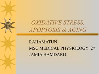 OXIDATIVE STRESS,
APOPTOSIS & AGING
RAHAMATUN
MSC MEDICAL PHYSIOLOGY 2nd
JAMIA HAMDARD
 