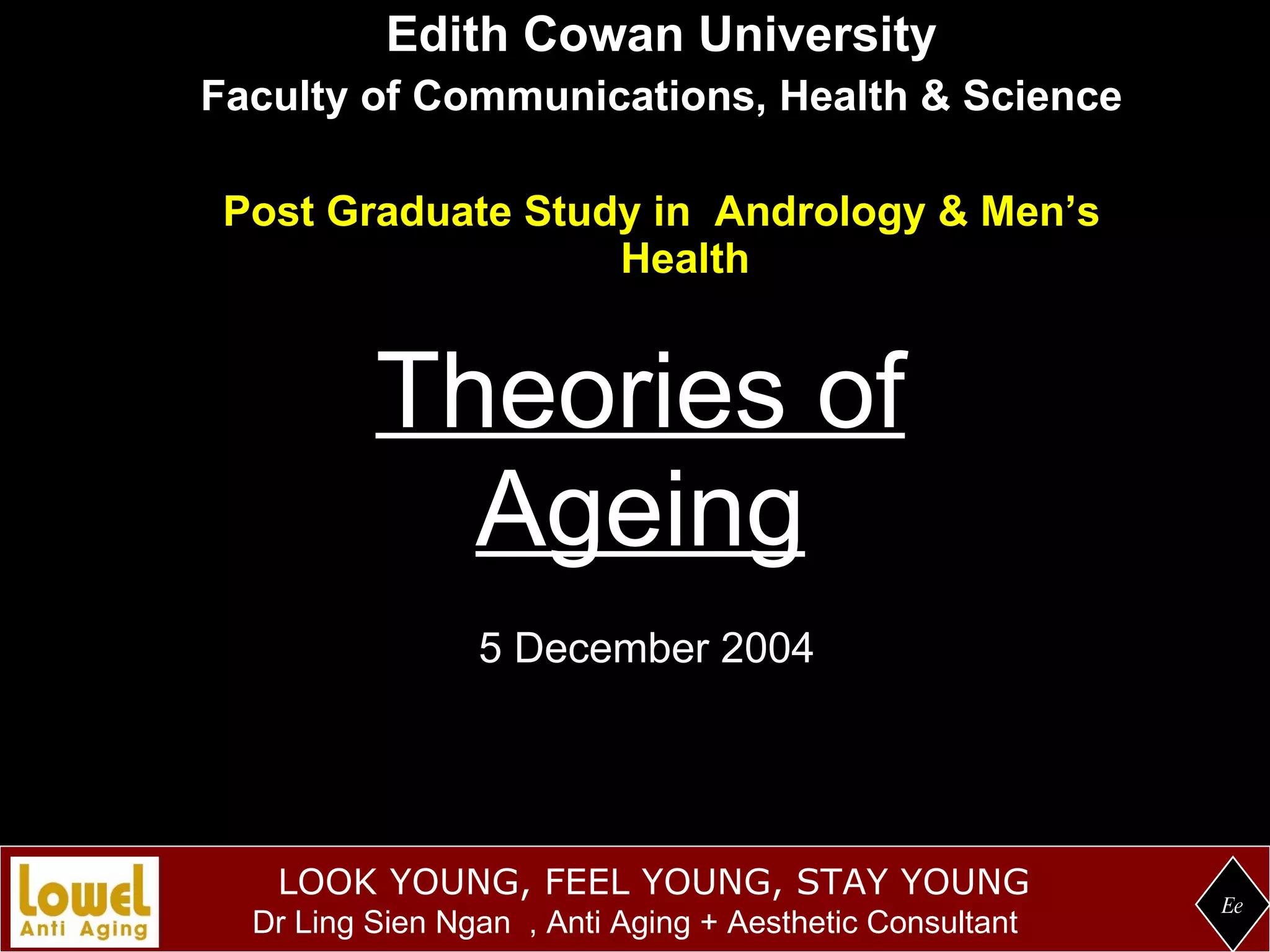 Theories of Ageing Edith Cowan University Faculty of Communications, Health & Science Post Graduate Study in  Andrology & Men’s Health Ee 5 December 2004 