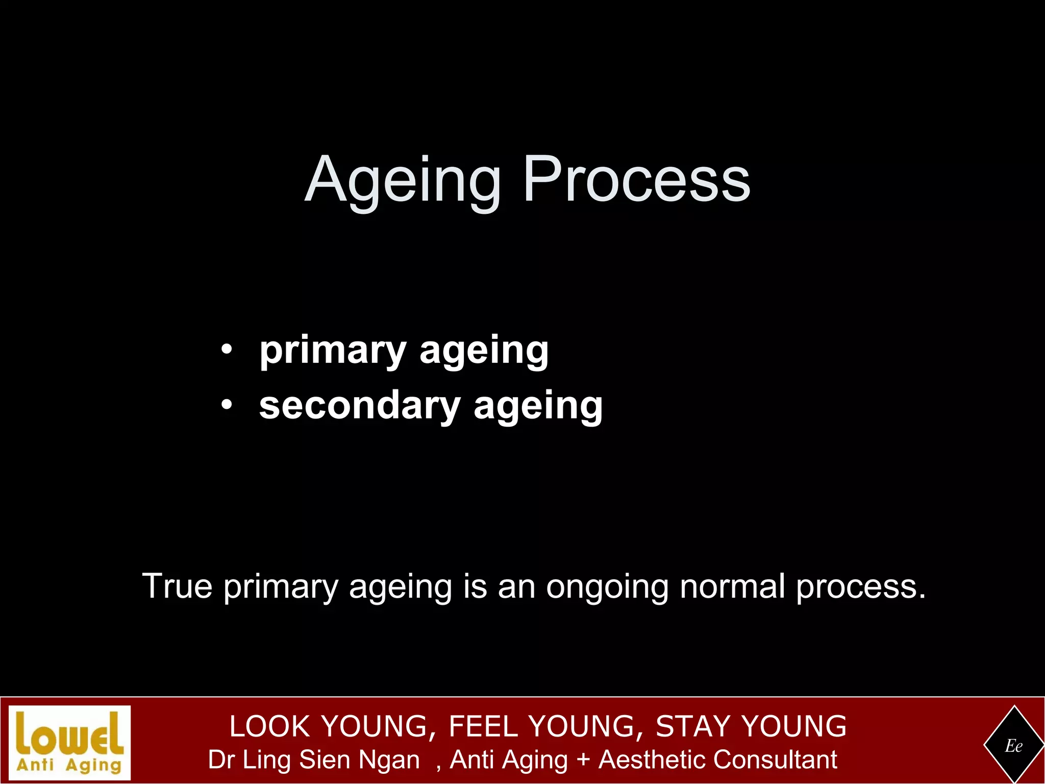 Ageing Process   primary ageing secondary ageing Ee True primary ageing is an ongoing normal process. 