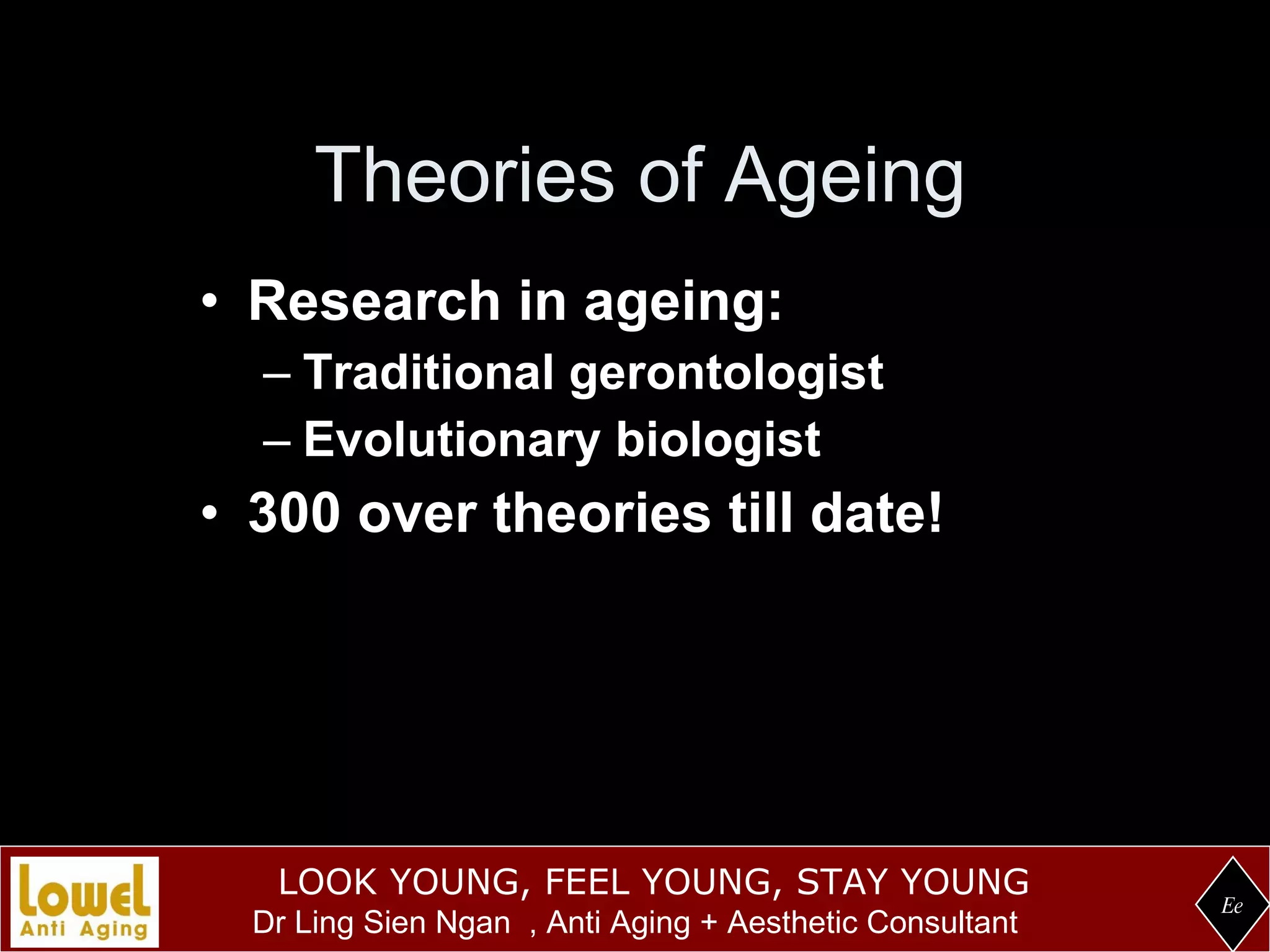 Theories of Ageing Research in ageing: Traditional gerontologist Evolutionary biologist 300 over theories till date! Ee 