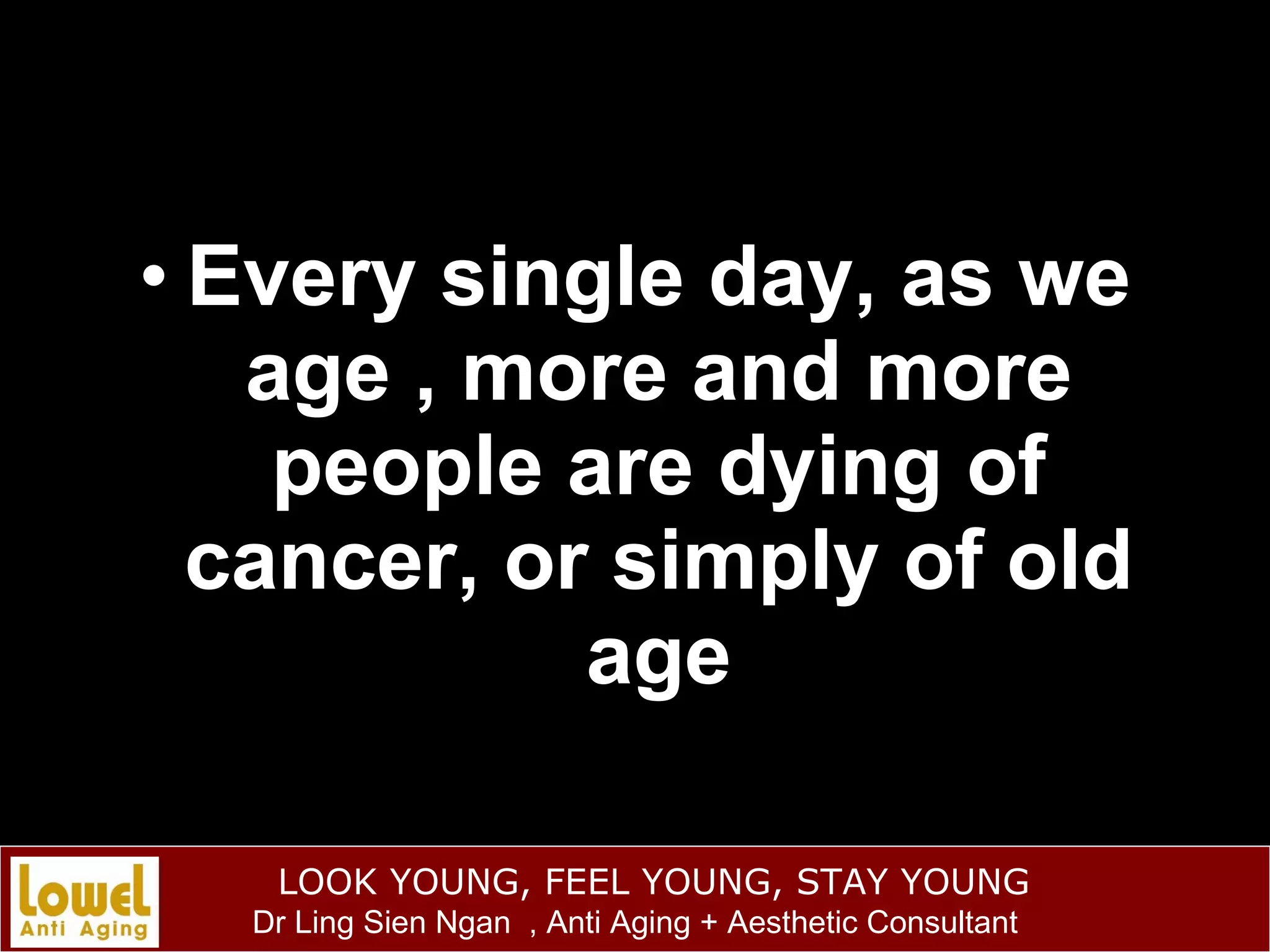 Every single day, as we age , more and more people are dying of cancer, or simply of old age 