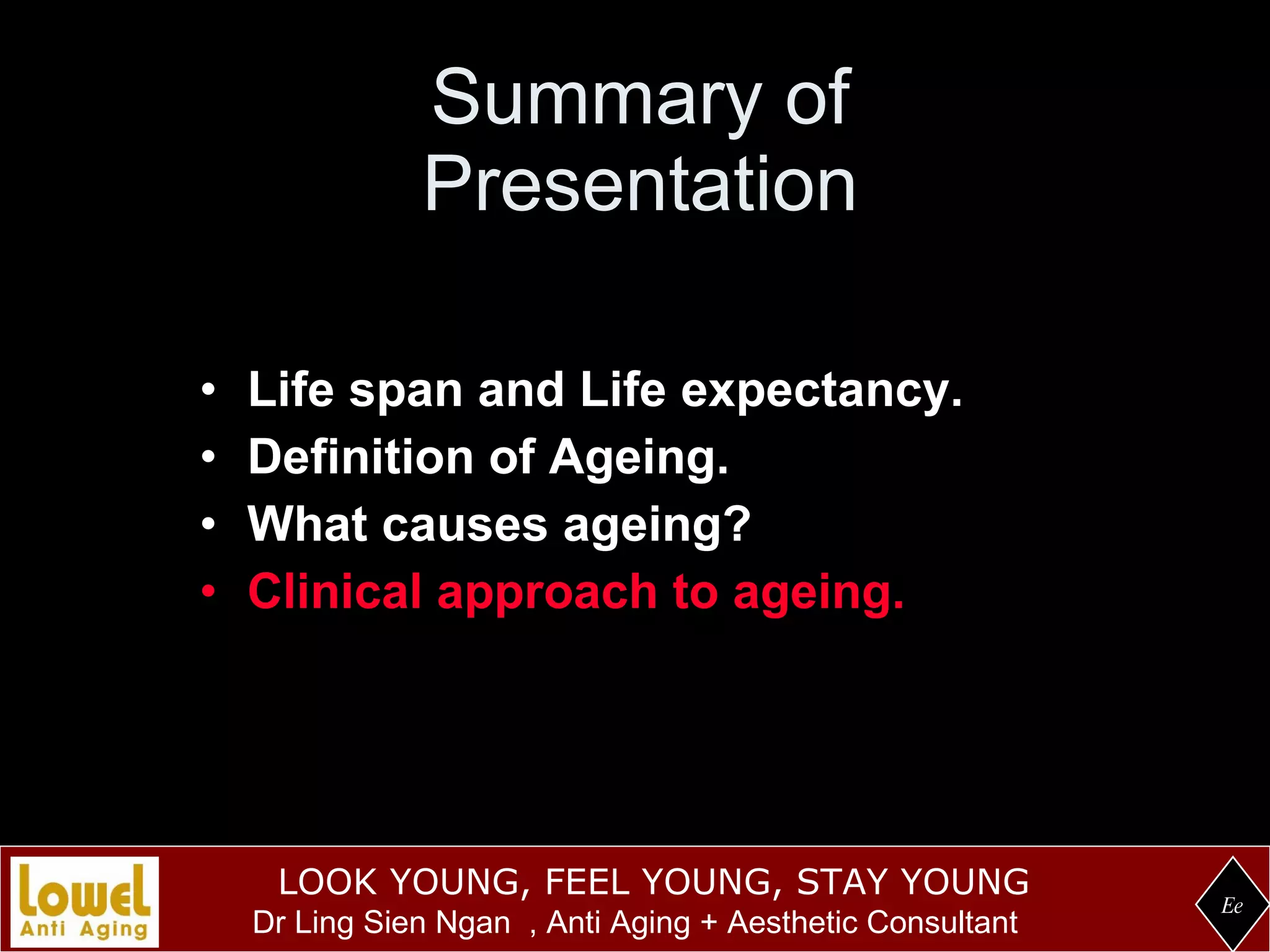 Summary of Presentation Life span and Life expectancy. Definition of Ageing. What causes ageing? Clinical approach to ageing. Ee 