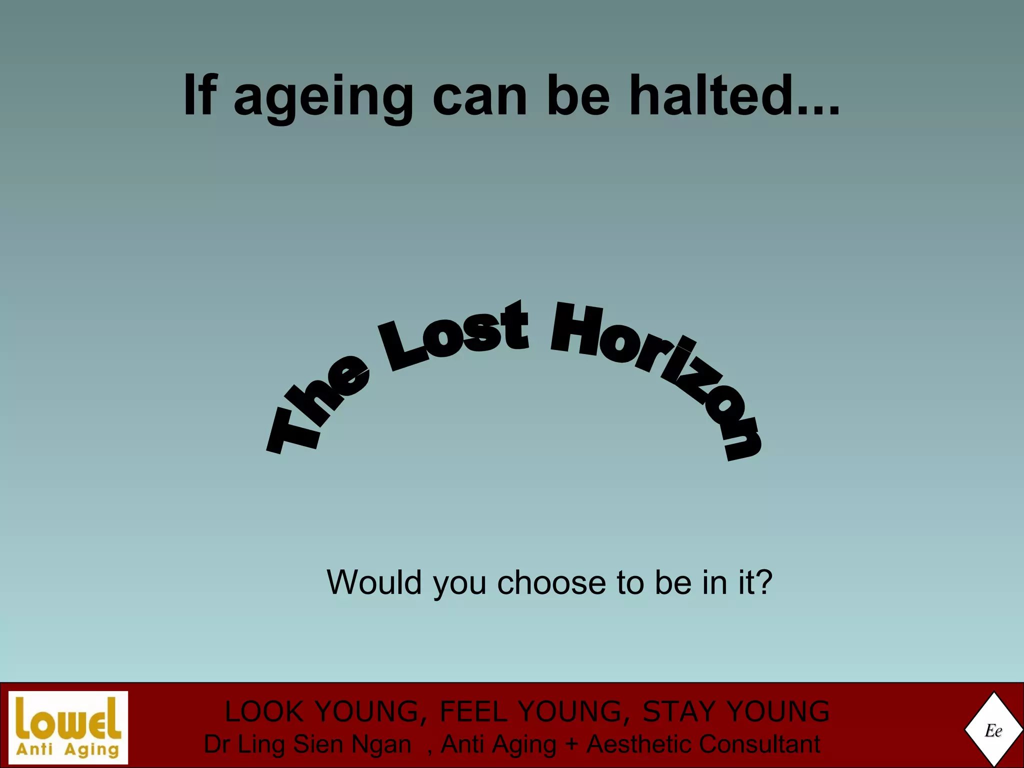 If ageing can be halted... Ee The Lost Horizon Would you choose to be in it? 