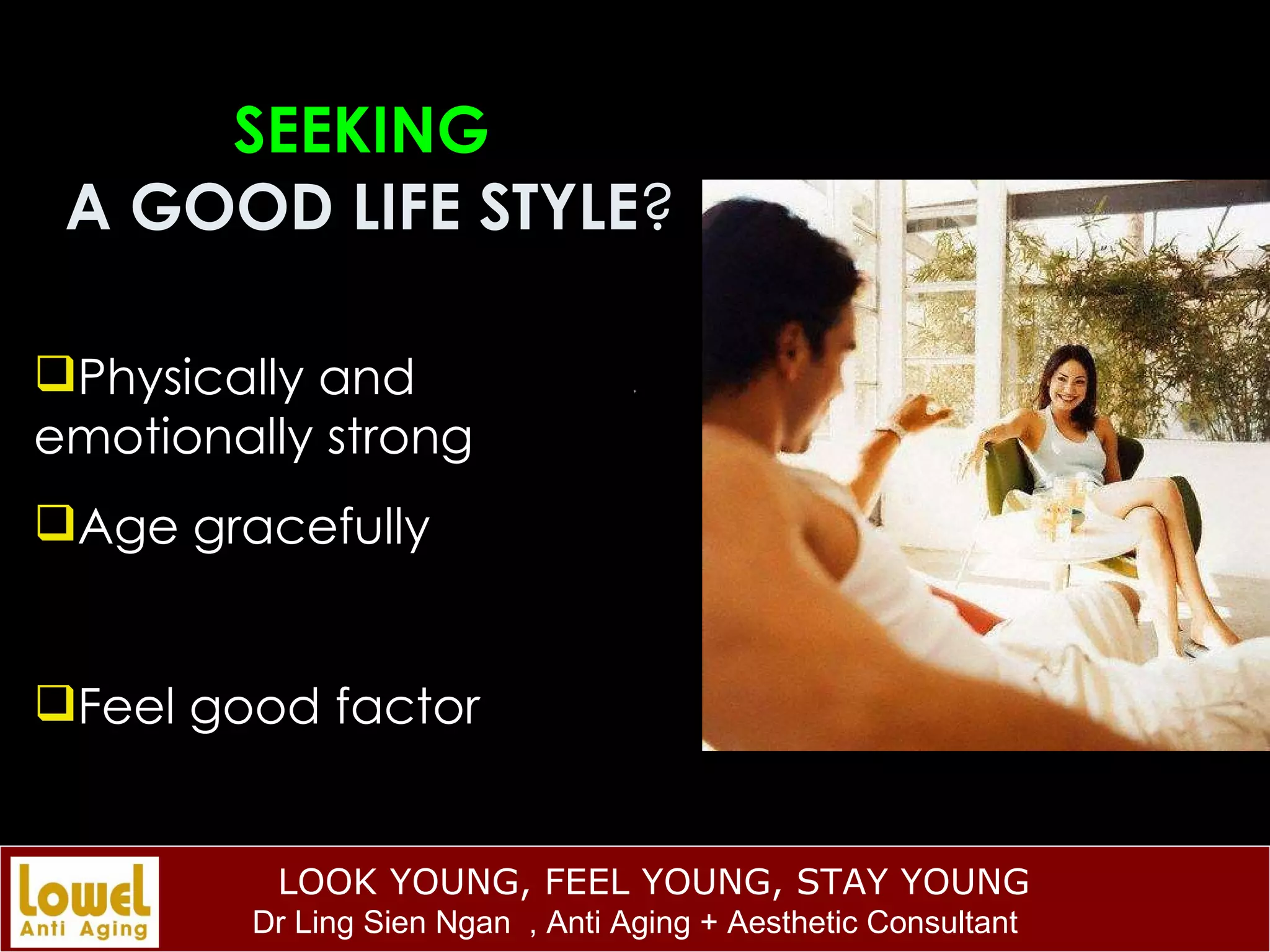 SEEKING   A GOOD LIFE STYLE ? Physically and emotionally strong Age gracefully Feel good factor 