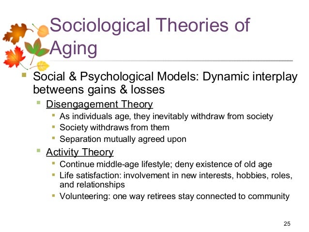 theories of gerontology Theories of ageing there are different sociological theories studying ageing as a process and its impact on the people and society as a whole. theories of gerontology Theories of ageing there are different sociological theories studying ageing as a process and its impact on the people and society as a whole.