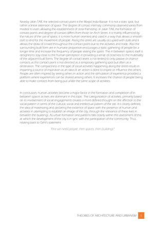 THEORIES OF ARCHITECTURE AND URBANISM 8
Nearby Jalan TAR, the selected contact point is the Masjid India Bazaar. It is not a static spot, but
rather a linear extension of space. The degree of contact intensity commonly observed varies from
modest to even allowing the establishment of close friendship. In Jalan TAR, the formation of
contact points and degree of contact differs from those on Arch Street. It is mainly influenced by
the nature of the use of space, it is more human oriented and used in a way that allows a smooth
start to end for the movement of people. Along the street are usually occupied with stalls and it
allows the draw of crowd throughout the contact point due to the activities and trade. Also the
surrounding built form are in humane proportion encourages a static gathering of people for a
longer time and increase the frequency of people visiting the space. The in between spaces itself is
designed to stay close to the human perception in providing a sense of closeness to the materiality
of the adjacent built forms. The degree of contact levels is not limited to only passive or chance
contacts as this contact point is not directed as a temporary gathering spot but often as a
destination. The compactness in the type of social activities happening along the street results in
imparting a source of inspiration as an idea or an action is done to inspire or influence the others.
People are often inspired by seeing others in action and the stimulation of experience provided a
platform where experiences can be shared among others. It increases the chance of people being
able to make contacts from being put under the same scope of activities.
In conclusion, human activities become a major factor in the formation and completion of in
between spaces as lives are dominant in this topic. The categorization of activities, primarily based
on its involvement of social engagements creates a more defined thought on the affection to the
social pattern in terms of the cultural, social and intellectual pattern of the site. It is clearly defined,
the idea of maximizing and declaring the existence of space with the presence of human and
activities in attempting to establish an image of the city, through the relevance of these lives in
between the buildings. As urban formation and patterns falls closely within the assessment of this
at which the development of the city is in sync with the participation of the community. Thus,
relating back to Gehl’s statement
“First we need people, then spaces, then buildings”
 
