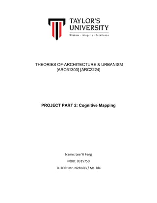 THEORIES OF ARCHITECTURE & URBANISM
[ARC61303] [ARC2224]
PROJECT PART 2: Cognitive Mapping
Name: Lee Yi Feng
NOID: 0315750
TUTOR: Mr. Nicholas / Ms. Ida
 
