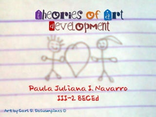 Theories of Art
                Development




          Paula Juliana I. Navarro
                 III-2 BECEd
Art by Carl D. Dalumpines 
 
