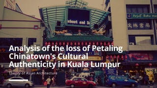 Analysis of the loss of Petaling
Chinatown's Cultural
Authenticity in Kuala Lumpur
Theory of Asian Architecture
 