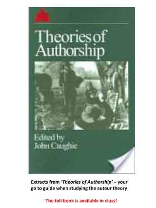 Extracts from ‘Theories of Authorship’ – your
go to guide when studying the auteur theory
The full book is available in class!
 