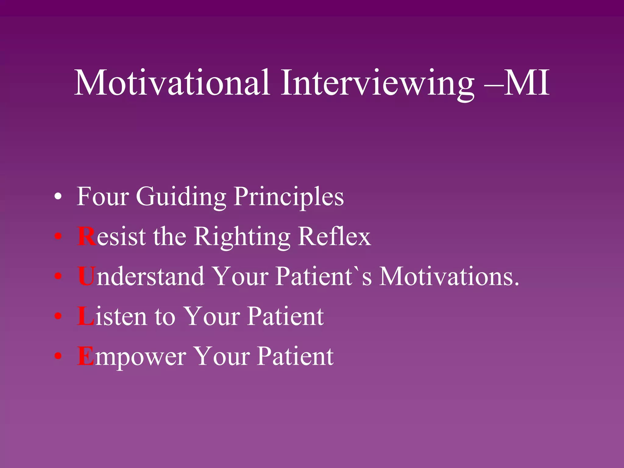 Motivational Interviewing –MI
• Four Guiding Principles
• Resist the Righting Reflex
• Understand Your Patient`s Motivations.
• Listen to Your Patient
• Empower Your Patient
 