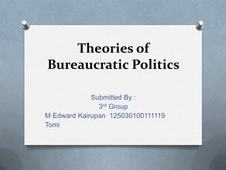 Theories of
Bureaucratic Politics

             Submitted By :
               3rd Group
M Edward Kairupan 125030100111119
Tomi
 