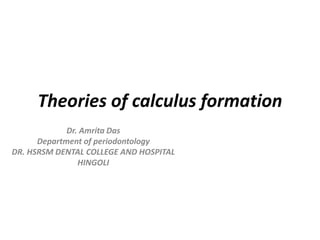 Theories of calculus formation
Dr. Amrita Das
Department of periodontology
DR. HSRSM DENTAL COLLEGE AND HOSPITAL
HINGOLI
 
