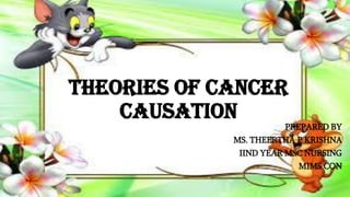 Theories of cancer
causation
PREPARED BY
MS. THEERTHA P KRISHNA
IIND YEAR MSC NURSING
MIMS CON
 
