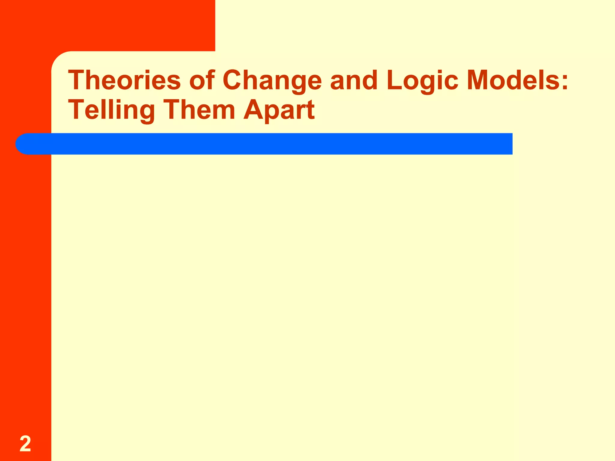 Theories of Change and Logic Models:
    Telling Them Apart




2
 