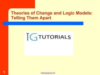 Theories of Change and Logic Models:
    Telling Them Apart




1                TARUNGEHLOT
 