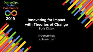 Innovating for Impact
with Theories of Change
Boris Divjak
@borisdivjak
unboxed.co
2019
 