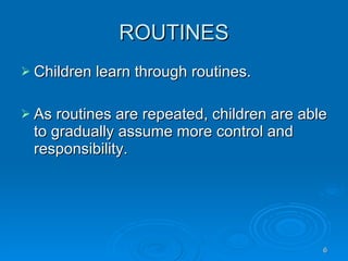 ROUTINES Children learn through routines. As routines are repeated, children are able to gradually assume more control and responsibility. 