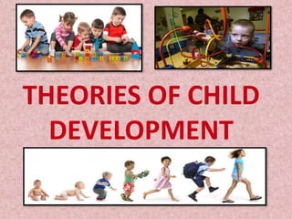 THEORIES OF CHILD
DEVELOPMENT
 