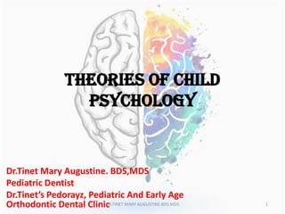 THEORIES OF CHILD
PSYCHOLOGY
Dr.Tinet Mary Augustine. BDS,MDS
Pediatric Dentist
Dr.Tinet’s Pedorayz, Pediatric And Early Age
Orthodontic Dental ClinicDR.TINET MARY AUGUSTINE.BDS.MDS 1
 