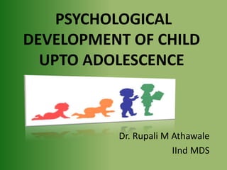 PSYCHOLOGICAL
DEVELOPMENT OF CHILD
UPTO ADOLESCENCE
Dr. Rupali M Athawale
IInd MDS
 