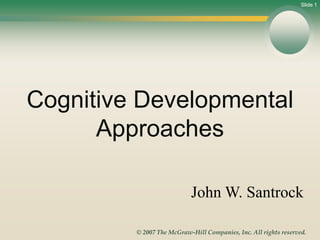 Slide 1
© 2007 The McGraw-Hill Companies, Inc. All rights reserved.
John W. Santrock
Cognitive Developmental
Approaches
 