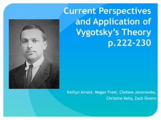Current Perspectives
and Application of
Vygotsky’s Theory
p.222-230
Kaitlyn Arnold, Megan Freel, Chelsea Javorowsky,
Christine Kelly, Zach Owens
 