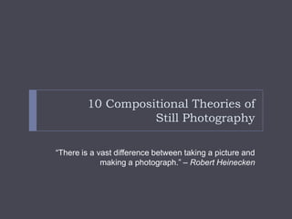 10 Compositional Theories of
                  Still Photography

“There is a vast difference between taking a picture and...
