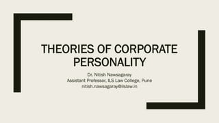 THEORIES OF CORPORATE
PERSONALITY
Dr. Nitish Nawsagaray
Assistant Professor, ILS Law College, Pune
nitish.nawsagaray@ilslaw.in
 