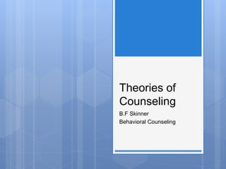 Theories of
Counseling
B.F Skinner
Behavioral Counseling
 