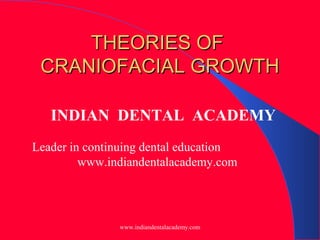 THEORIES OF
CRANIOFACIAL GROWTH
INDIAN DENTAL ACADEMY
Leader in continuing dental education
www.indiandentalacademy.com

www.indiandentalacademy.com

 