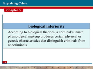 Chapter 3
29
Explaining Crime
biological inferiority
According to biological theories, a criminal’s innate
physiological makeup produces certain physical or
genetic characteristics that distinguish criminals from
noncriminals.
 