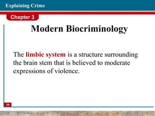 Chapter 3
39
Explaining Crime
Modern Biocriminology
The limbic system is a structure surrounding
the brain stem that is believed to moderate
expressions of violence.
 