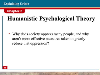 Chapter 3
58
Explaining Crime
Humanistic Psychological Theory
• Why does society oppress many people, and why
aren’t more effective measures taken to greatly
reduce that oppression?
 