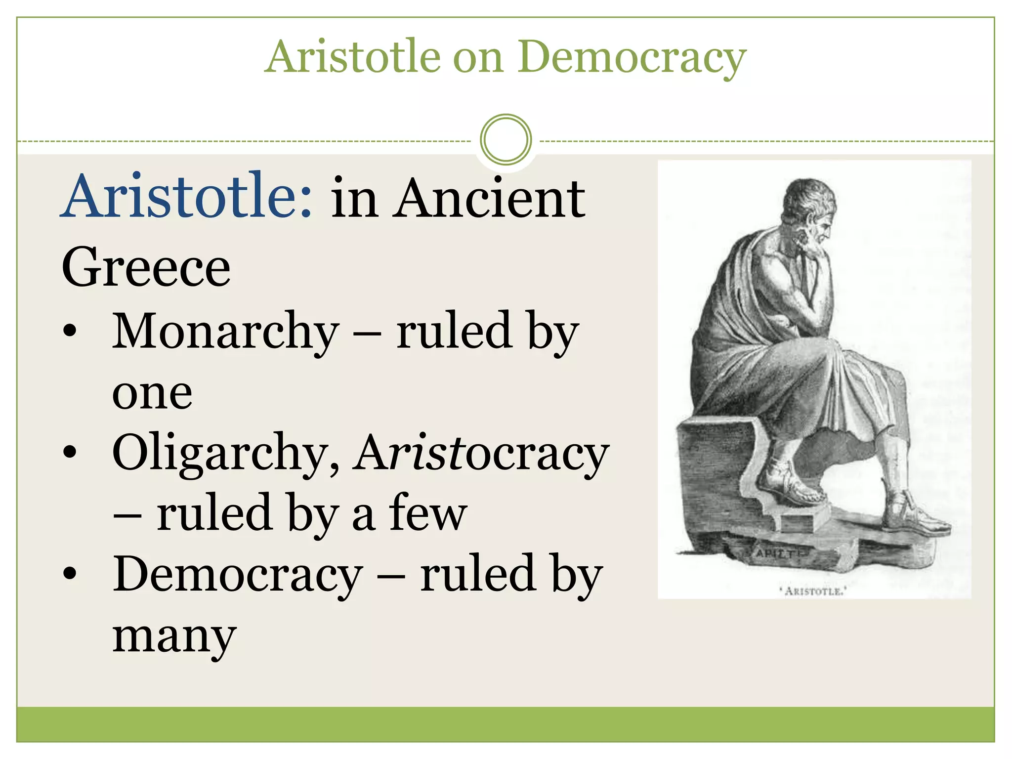 Aristotle on Democracy
Aristotle: in Ancient
Greece
• Monarchy – ruled by
one
• Oligarchy, Aristocracy
– ruled by a few
• Democracy – ruled by
many
 