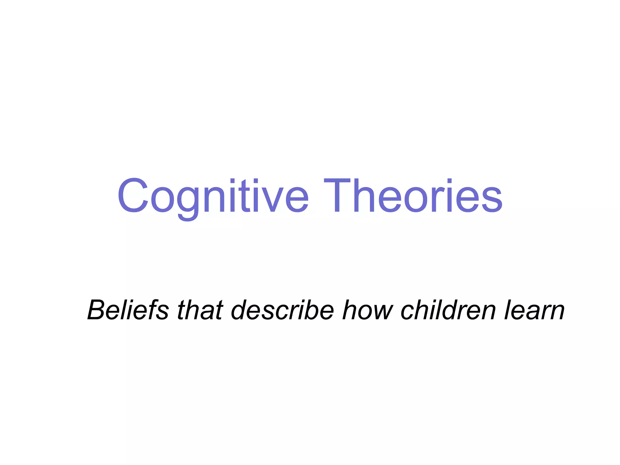 Cognitive Theories
Beliefs that describe how children learn
 