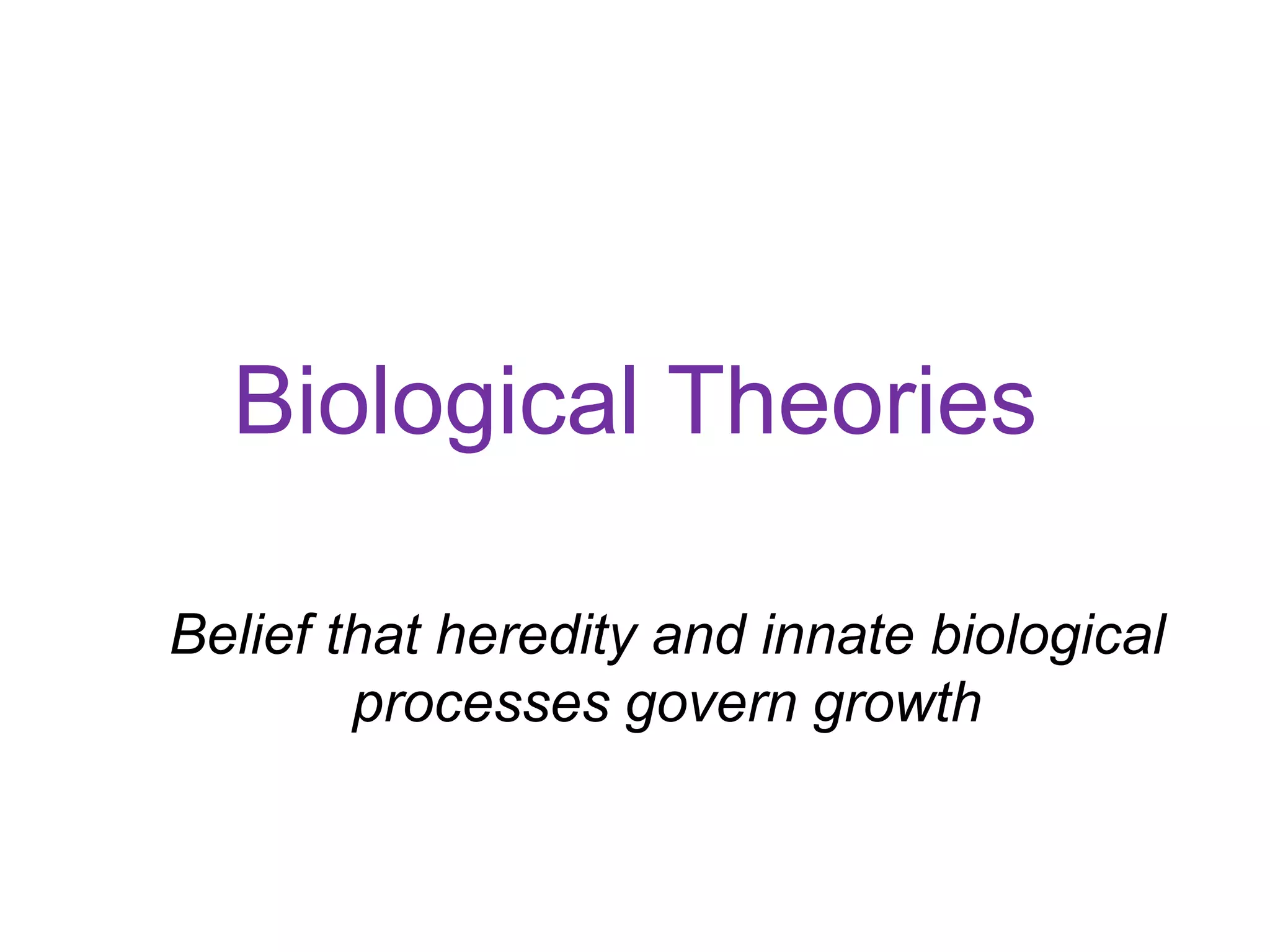 Biological Theories
Belief that heredity and innate biological
processes govern growth
 