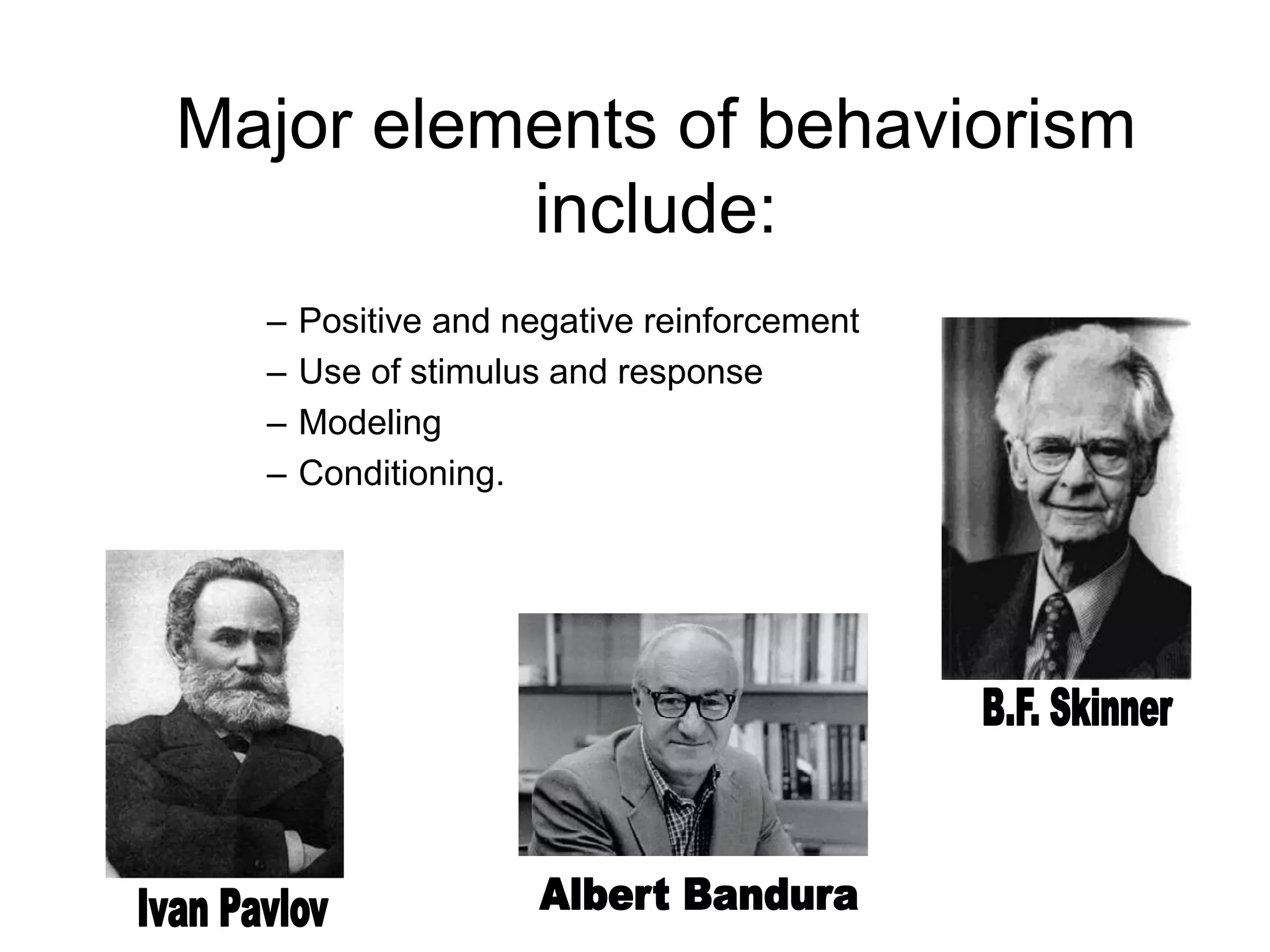 Major elements of behaviorism
include:
– Positive and negative reinforcement
– Use of stimulus and response
– Modeling
– Conditioning.
 