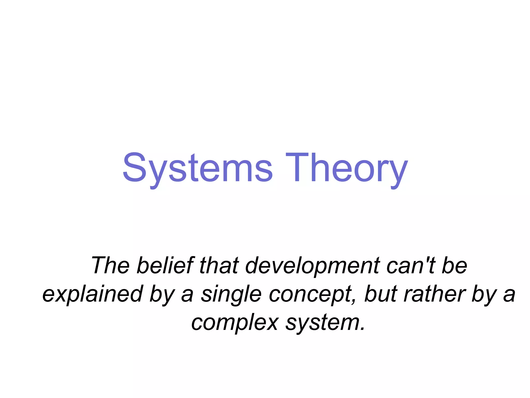 Systems Theory
The belief that development can't be
explained by a single concept, but rather by a
complex system.
 
