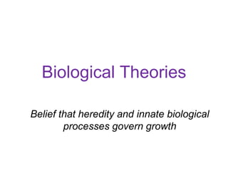 Biological Theories
Belief that heredity and innate biological
processes govern growth
 