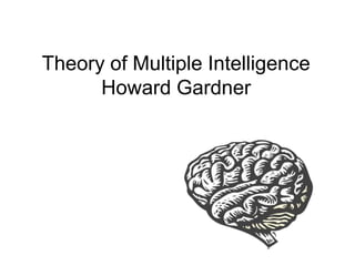Theory of Multiple Intelligence
Howard Gardner
 