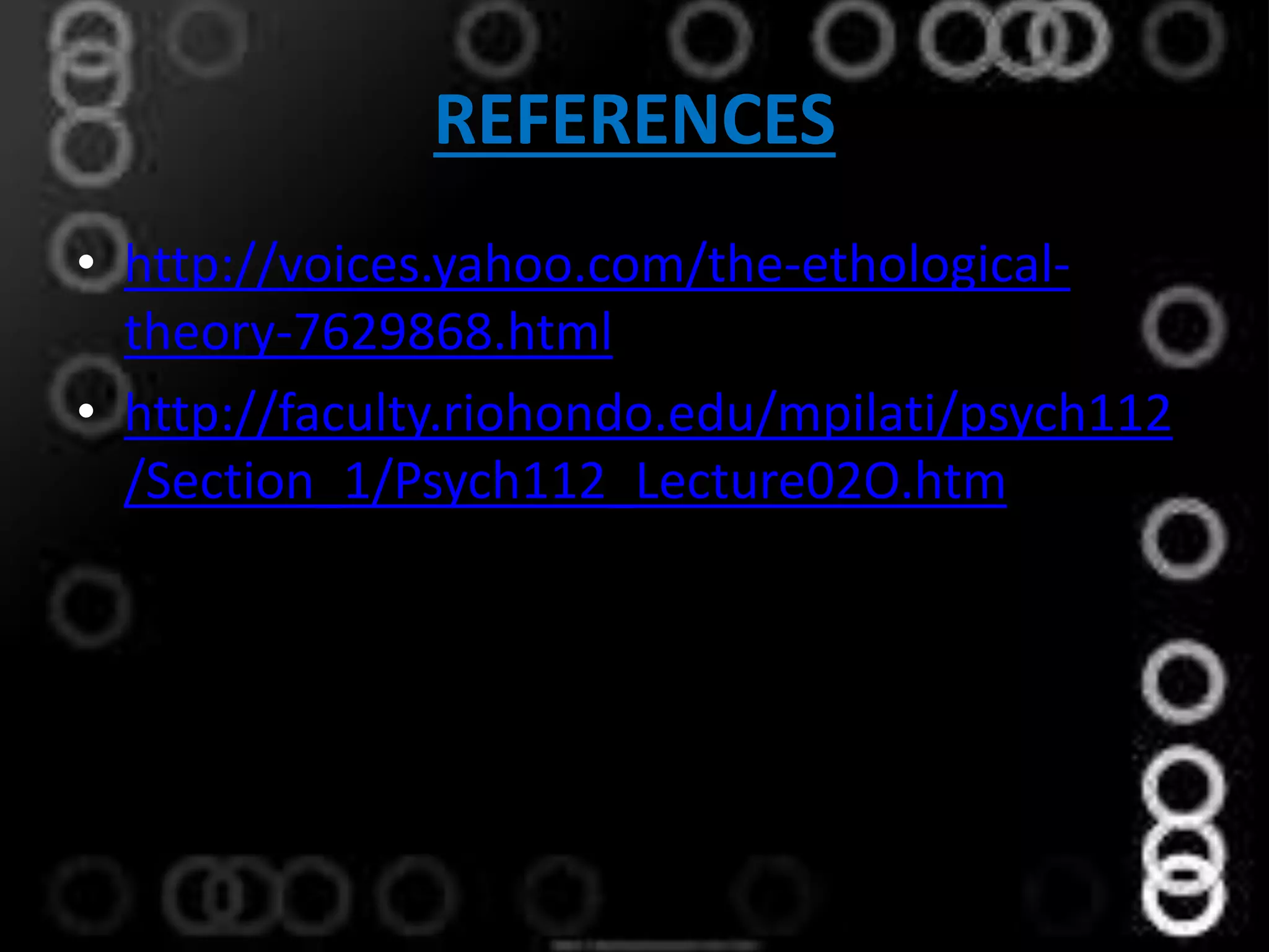 REFERENCES
• http://voices.yahoo.com/the-ethological-
theory-7629868.html
• http://faculty.riohondo.edu/mpilati/psych112
/Section_1/Psych112_Lecture02O.htm
 
