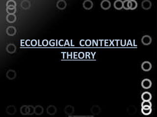ECOLOGICAL CONTEXTUAL
THEORY
 