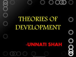 THEORIES OF
DEVELOPMENT
-UNNATI SHAH
 