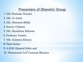 Presenters of Dhanshiri Group:
1. Md. Shahadat Hossain
2. Md. Al-Amin
3. Md. Mottasim Billah
4. Sweety Chakma
5. Md. Mosta...