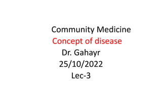 Community Medicine
Concept of disease
Dr. Gahayr
25/10/2022
Lec-3
 