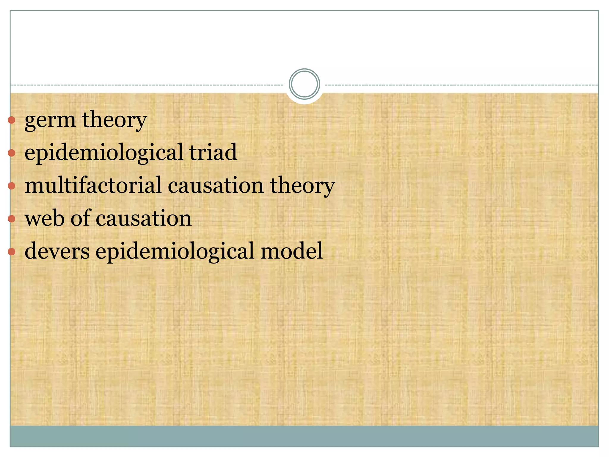  germ theory
 epidemiological triad
 multifactorial causation theory
 web of causation
 devers epidemiological model
 