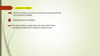. LIMITATIONS OF THE THEORY
1.VISCOUSITY THEORY
As per this theory, an increase in viscosity of emulsion will lead
to an i...