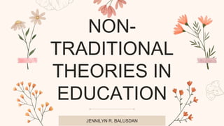 NON-
TRADITIONAL
THEORIES IN
EDUCATION
JENNILYN R. BALUSDAN
 