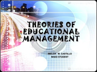 THEORIES OF
EDUCATIONAL
MANAGEMENT
IMELDA M. CASTILLO
MAED STUDENT

 
